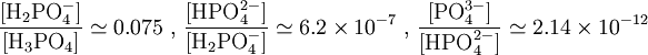 \frac{[\mbox{H}_2\mbox{PO}_4^-]}{[\mbox{H}_3\mbox{PO}_4]}\simeq 0.075 \mbox{ , }\frac{[\mbox{HPO}_4^{2-}]}{[\mbox{H}_2\mbox{PO}_4^-]}\simeq 6.2\times10^{-7} \mbox{ , } \frac{[\mbox{PO}_4^{3-}]}{[\mbox{HPO}_4^{2-}]}\simeq 2.14\times10^{-12}