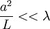 \frac{a^2}{L}<<\lambda