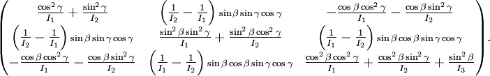 \begin{pmatrix} \frac{\cos^2\gamma}{I_1}+\frac{\sin^2\gamma}{I_2} & \left(\frac{1}{I_2}-\frac{1}{I_1}\right){\scriptstyle \sin\beta\sin\gamma\cos\gamma}& -\frac{\cos\beta\cos^2\gamma}{I_1}-\frac{\cos\beta\sin^2\gamma}{I_2} \\ \left(\frac{1}{I_2}-\frac{1}{I_1}\right){\scriptstyle \sin\beta\sin\gamma\cos\gamma}& \frac{\sin^2\beta\sin^2\gamma}{I_1}+\frac{\sin^2\beta\cos^2\gamma}{I_2} & \left(\frac{1}{I_1}-\frac{1}{I_2}\right){\scriptstyle \sin\beta\cos\beta\sin\gamma\cos\gamma}\\ -\frac{\cos\beta\cos^2\gamma}{I_1}-\frac{\cos\beta\sin^2\gamma}{I_2} & \left(\frac{1}{I_1}-\frac{1}{I_2}\right){\scriptstyle \sin\beta\cos\beta\sin\gamma\cos\gamma} & \frac{\cos^2\beta\cos^2\gamma}{I_1}+ \frac{\cos^2\beta\sin^2\gamma}{I_2}+\frac{\sin^2\beta}{I_3} \\ \end{pmatrix}.