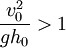 \frac{v_0^2}{gh_0} > 1