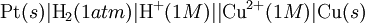 \mbox{Pt}(s)|\mbox{H}_{2}(1 atm)|\mbox{H}^{+}(1 M)||\mbox{Cu}^{2+}(1 M)|\mbox{Cu}(s)\,