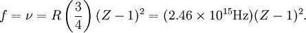 f = \nu = R \left( \frac{3}{4}\right) (Z-1)^2 = (2.46 \times 10^{15} \operatorname{Hz})(Z-1)^2.