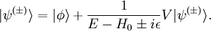 | \psi^{(\pm)} \rangle = | \phi \rangle + \frac{1}{E - H_0 \pm i \epsilon} V |\psi^{(\pm)} \rangle. \,