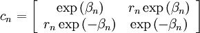 c_{n}=\left[\begin{array}{cc} \exp\left(\beta_{n}\right) & r_{n}\exp\left(\beta_{n}\right)\\ r_{n}\exp\left(-\beta_{n}\right) & \exp\left(-\beta_{n}\right)\end{array}\right]