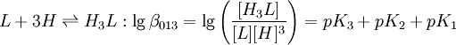 L+3H \rightleftharpoons H_3L:\lg \beta_{013} =\lg \left(\frac{[H_3L]}{[L][H]^3} \right)=pK_3+pK_2+pK_1