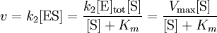 v = k_{2} [\mathrm{ES}] = \frac{k_{2} [\mbox{E}]_\mathrm{tot} [\mbox{S}]}{[\mbox{S}] + K_{m}} = \frac{V_\max [\mbox{S}]}{[\mbox{S}] + K_{m}}