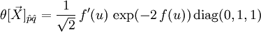 \theta[\vec{X}]_{\hat{p} \hat{q}} = \frac{1}{\sqrt{2}} \, f'(u) \, \exp (-2 \, f(u)) \, {\rm diag} (0,1,1)