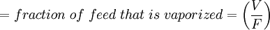 = fraction\; of\; feed\; that\; is\; vaporized =  \left(\frac{V}{F}\right)