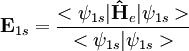 \mathbf E_{1s} = \frac{<\psi_{1s}|\mathbf \hat{H}_e|\psi_{1s}>}{<\psi_{1s}|\psi_{1s}>}