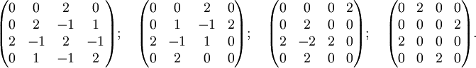 \begin{pmatrix}  0 & 0 & 2 & 0 \\  0 & 2 &-1 & 1 \\  2 &-1 & 2 &-1 \\  0 & 1 &-1 & 2  \end{pmatrix};\quad \begin{pmatrix}  0 & 0 & 2 & 0 \\  0 & 1 &-1 & 2 \\  2 &-1 & 1 & 0 \\  0 & 2 & 0 & 0  \end{pmatrix};\quad \begin{pmatrix}  0 & 0 & 0 & 2 \\  0 & 2 & 0 & 0 \\  2 &-2 & 2 & 0 \\  0 & 2 & 0 & 0  \end{pmatrix};\quad \begin{pmatrix}  0 & 2 & 0 & 0 \\  0 & 0 & 0 & 2 \\  2 & 0 & 0 & 0 \\  0 & 0 & 2 & 0  \end{pmatrix}.