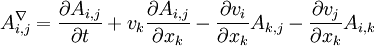 {A}^{\nabla}_{i,j} = \frac {\partial A_{i,j}} {\partial t} + v_k \frac {\partial A_{i,j}} {\partial x_k} - \frac {\partial v_i} {\partial x_k} A_{k,j} - \frac {\partial v_j} {\partial x_k} A_{i,k}