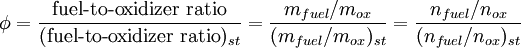 \phi = \frac{\mbox{fuel-to-oxidizer ratio}}{(\mbox{fuel-to-oxidizer ratio})_{st}} = \frac{m_{fuel}/m_{ox}}{(m_{fuel}/m_{ox})_{st}} = \frac{n_{fuel}/n_{ox}}{(n_{fuel}/n_{ox})_{st}}