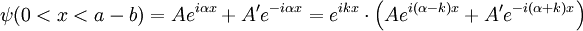 \psi(0<x<a-b) = A e^{i \alpha x} + A' e^{-i \alpha x} = e^{ikx} \cdot \left( A e^{i (\alpha-k) x} + A' e^{-i (\alpha+k) x} \right) \,\!