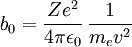 b_0 = \frac{Ze^2}{4\pi\epsilon_0} \, \frac{1}{m_e v^2}