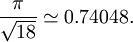 \frac{\pi}{\sqrt{18}} \simeq 0.74048.