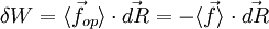 \delta W = \langle \vec f_{op} \rangle \cdot \vec {dR} = -\langle \vec f \rangle \cdot \vec {dR}~