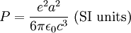 P = \frac{e^2 a^2}{6 \pi \epsilon_0 c^3} \mbox{ (SI units)}