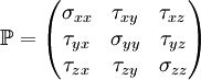 \mathbb{P} = \begin{pmatrix} \sigma_{xx} &  \tau_{xy} & \tau_{xz} \\ \tau_{yx} &  \sigma_{yy} & \tau_{yz} \\ \tau_{zx} &  \tau_{zy} & \sigma_{zz} \end{pmatrix}