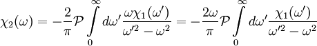 \chi_2(\omega) = -{2 \over \pi} \mathcal{P} \int \limits_{0}^{\infty} d\omega' {\omega \chi_1(\omega') \over \omega'^2 - \omega^2} = -{2 \omega \over \pi} \mathcal{P} \int \limits_{0}^{\infty} d\omega' {\chi_1(\omega') \over \omega'^2 - \omega^2}