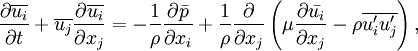 \frac{\partial \overline{u_i}}{\partial t} + \overline{u_j} \frac{\partial \overline{u_i}}{\partial x_j} = -\frac{1}{\rho} \frac{\partial \bar{p}}{\partial x_i} + \frac{1}{\rho}  \frac{\partial}{\partial x_j} \left( \mu \frac{\partial \bar{u_i}}{\partial x_j} - \rho \overline{u_i' u_j'} \right),