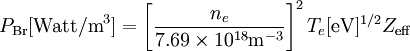 P_\mathrm{Br} [\textrm{Watt/m}^3] = \left[{n_e \over 7.69 \times 10^{18} \textrm{m}^{-3} }\right]^2 T_e[\textrm{eV}]^{1/2} Z_\mathrm{eff}