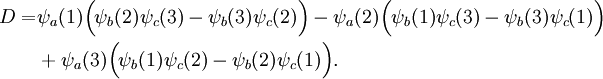 \begin{align} D=& \psi_a(1)\Big( \psi_b(2) \psi_c(3) - \psi_b(3) \psi_c(2)\Big) - \psi_a(2)\Big( \psi_b(1) \psi_c(3) - \psi_b(3) \psi_c(1)\Big) \\ & + \psi_a(3)\Big( \psi_b(1) \psi_c(2) - \psi_b(2) \psi_c(1)\Big) . \end{align}