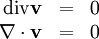 \begin{array}{r c l}  \text{div}\mathbf{v} &=& 0\\  \nabla\cdot\mathbf{v} &=& 0 \end{array}