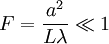 F = \frac{a^2}{L\lambda} \ll 1