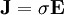 \mathbf{J} = \sigma \mathbf{E}