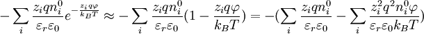 -\sum_i \frac{z_i q n^{0}_i}{\varepsilon_r \varepsilon_0} e^{-\frac{z_i q \varphi}{k_B T}} \approx -\sum_i \frac{z_i q n^{0}_i}{\varepsilon_r \varepsilon_0} (1-\frac{z_i q \varphi}{k_B T})=-(\sum_i \frac{z_i q n^{0}_i}{\varepsilon_r \varepsilon_0}-\sum_i \frac{z_i^2 q^2 n^{0}_i \varphi}{\varepsilon_r \varepsilon_0 k_B T})