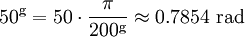 50^{\rm g} = 50 \cdot \frac {\pi} {200^{\rm g}} \approx 0.7854 \mbox{ rad}