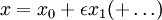 x=x_0+\epsilon x_1 (+\ldots)