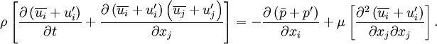 \rho \left[ \frac{\partial \left( \overline{u_i} + u_i' \right)}{\partial t} + \frac{\partial \left( \overline{u_i} + u_i' \right) \left( \overline{u_j} + u_j' \right) }{\partial x_j} \right] =  -\frac{\partial \left( \bar{p} + p' \right) }{\partial x_i} + \mu \left[ \frac{\partial^2 \left( \overline{u_i} + u_i' \right)}{\partial x_j \partial x_j} \right].