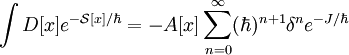 \int D[x]e^{-\mathcal{S}[x]/\hbar}=-A[x]\sum_{n=0}^{\infty}(\hbar)^{n+1}\delta^{n} e^{-J/\hbar}