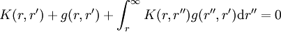 K(r,r^\prime) + g(r,r^\prime) + \int_r^{\infty} K(r,r^{\prime\prime}) g(r^{\prime\prime},r^\prime) \mathrm{d}r^{\prime\prime} = 0