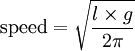 \mbox{speed} = \sqrt {\frac {l \times g}{2 \pi}}