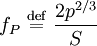 f_{P} \ \stackrel{\mathrm{def}}{=}\   \frac{2p^{2/3}}{S}