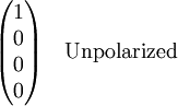 \begin{pmatrix} 1 \\ 0 \\ 0 \\ 0\end{pmatrix} \quad \textrm{Unpolarized}