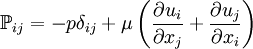 \mathbb{P}_{ij}= - p \delta_{ij} + \mu\left(\frac{\partial u_i}{\partial x_j}+\frac{\partial u_j}{\partial x_i} \right)