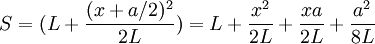 S=(L+\frac{(x+a/2)^2}{2 L})= L + \frac{x^2}{2L}+\frac{x a}{2L}+\frac{a^2}{8L}