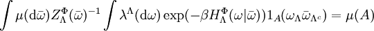 \int \mu(\mathrm{d}\bar\omega)Z_\Lambda^\Phi(\bar\omega)^{-1} \int\lambda^\Lambda(\mathrm{d}\omega) \exp(-\beta H_\Lambda^\Phi(\omega | \bar\omega)) 1_A(\omega_\Lambda\bar\omega_{\Lambda^c}) = \mu(A)