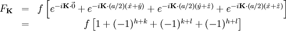 \begin{matrix} F_{\mathbf{K}} & = & f \left[ e^{-i\mathbf{K}\cdot\vec{0}} + e^{-i\mathbf{K}\cdot(a/2)(\hat{x} + \hat{y})} + e^{-i\mathbf{K}\cdot(a/2)(\hat{y} + \hat{z})} + e^{-i\mathbf{K}\cdot(a/2)(\hat{x} + \hat{z})} \right] \\ & = & f \left[ 1 + (-1)^{h + k} + (-1)^{k + l} + (-1)^{h + l} \right] \\ \end{matrix}
