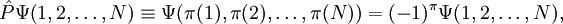 \hat{P} \Psi\big(1,2,\ldots, N\big) \equiv \Psi\big(\pi(1),\pi(2),\ldots, \pi(N)\big)  =  (-1)^\pi \Psi(1,2,\ldots, N),