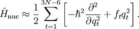 \hat{H}_\mathrm{nuc} \approx \frac{1}{2}  \sum_{t=1}^{3N-6} \left[-\hbar^2 \frac{\partial^2}{\partial q_{t}^2} + f_t q_t^2 \right] .