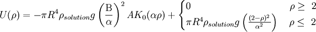 U ( \rho ) = - \pi R^4 \rho_{solution} g 	\left ( \frac{\Beta}{\alpha} \right )^2 \mathit{A} K_0 (\alpha \rho) +   \begin{cases} 0~~~~~~~~~~~~~~~~~~~~~~~~~~~~~~ \rho \ge \ 2 \\ \pi R^4 \rho_{solution} g \left ( \frac{(2-\rho)^2}{\alpha^2} \right ) ~~~ \rho \le\ 2 \end{cases}