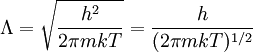 \Lambda    =     \sqrt{\frac{h^2}{2\pi mkT}}     =     \frac    {h}    {(2 \pi m k T)^{1/2}}