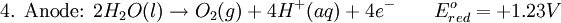 \mbox{4. Anode: } 2H_{2}O(l) \rightarrow O_{2}(g) + 4H^{+}(aq) + 4e^{-}\qquad E^{o}_{red}=+1.23V\,