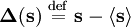 \mathbf{\Delta(s) \ \stackrel{\mathrm{def}}{=}\  s - \langle s\rangle}