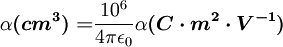 \alpha \boldsymbol{(cm^3) = } \frac{10^6}{ 4 \pi \epsilon _0 }\alpha \boldsymbol{(C \cdot m^2 \cdot V^{-1})}
