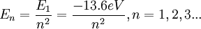 E_n = \frac {E_1}{n^2} = \frac {-13.6eV}{n^2}, n=1,2,3...